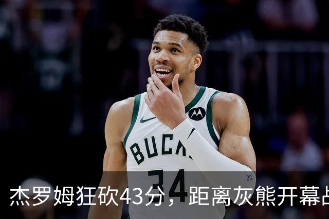 杰罗姆狂砍43分，距离灰熊开幕战得分纪录仅差一步之遥