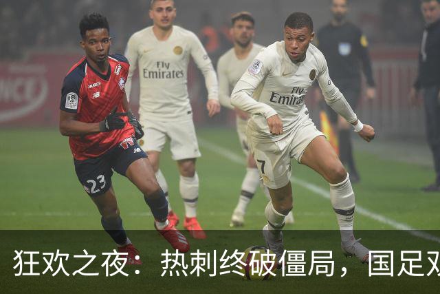 狂欢之夜：热刺终破僵局，国足双喜临门，意甲西甲风云变幻